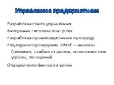 Управление предприятием. Разработка стиля управления Внедрение системы контроля Разработка организационных процедур Регулярное проведение SWOT – анализа (сильные, слабые стороны, возможности и угрозы, их оценка) Определение факторов успеха