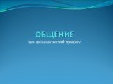 ОБЩЕНИЕ. как динамический процесс