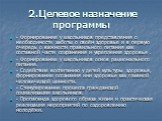 2.Целевое назначение программы. - Формирование у школьников представления о необходимости заботы о своём здоровье и в первую очередь о важности правильного питания как составной части сохранения и укрепления здоровья . - Формирование у школьников основ рационального питания. - Содействие воспитанию 