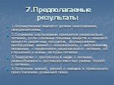 7.Предполагаемые результаты. 1.Формирование высокого уровня самосознания, самодисциплины. 2.Осознание школьниками принципов рационально питания, роли основных пищевых веществ и пищевой ценности различных продуктов, формирование необходимых знаний о пищеварении, о заболеваниях, связанных с нарушением