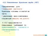 4.2.3 Утяжеленные бурильные трубы (УБТ). Предназначены для: • повышения жесткости бурильной колонны в сжатой ее части; • увеличения веса компоновки, создающей нагрузку на долото. К УБТ предъявляются повышенные требования по прямолинейности, соосности и сбалансированности.