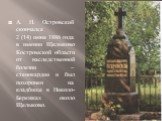 А. Н. Островский скончался 2 (14) июня 1886 года в имении Щелыково Костромской области от наследственной болезни – стенокардии и был похоронен на кладбище в Николо-Бережках около Щелыково.