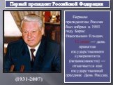 Первый президент Российской Федерации. Первым президентом России был избран в 1991 году Борис Николаевич Ельцин. 12 июня — день принятия государственного суверенитета (независимости) — отмечается как государственный праздник День России. (1931-2007)