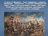 24 августа французы были задержаны у деревни Шевардино. Неприятель штурмовал Шевардинский редут, понеся чувствительные потери. Благодаря этому русские войска получили возможность укрепить свои позиции у Бородино