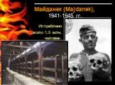 Майданек (Majdanek), 1941-1945 гг. Истреблено около 1,5 млн. человек.