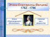 Эпоха Екатерины Великой 1762 - 1796. Эпоха «Просвещенного абсолютизма». «Золотой век» дворянства