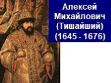 Алексей Михайлович (Тишайший) (1645 - 1676)