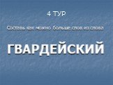 4 ТУР. Составь как можно больше слов из слова ГВАРДЕЙСКИЙ