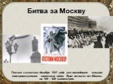 Битва за Москву. Пятого и шестого декабря 1941 года уже последовало мощное контрнаступление советских войск. Враг отошел от Москвы на 100 – 250 километров.