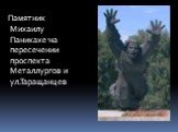 т. Памятник Михаилу Паникахе на пересечении проспекта Металлургов и ул.Таращанцев.