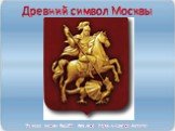 Древний символ Москвы. Ученики школы №1256 : Агисенов Юрий и Смуров Алексей