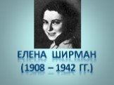 Елена Ширман (1908 – 1942 гг.)