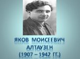 Яков Моисеевич Алтаузен (1907 – 1942 гг.)