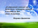 …В утренний сонный час, - Кажется, четверть пятого, - Я полюбила Вас, Анна Ахматова. Марина Цветаева