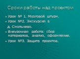 Сроки работы над проектом. Урок № 1. Мозговой штурм. Урок №2. Экскурсия в д. Смольнево. Внеурочная работа: сбор материалов, анализ, оформление. Урок №3. Защита проектов.