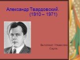 Александр Твардовский. (1910 – 1971). Выполнил: Утемисова Сауле.