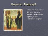 Кирило і Мефодій. Брати-монахи, які у 863 році склали азбуку, якою зараз користуються слов’янські народи.