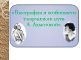 «Биография и особенности творческого пути А.Ахматовой».