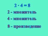2 ∙ 4 = 8 2 - множитель 4 - множитель 8 - произведение