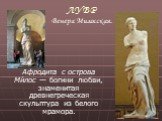 Афродита с острова Ми́лос — богини любви, знаменитая древнегреческая скульптура из белого мрамора. Венера Милосская.