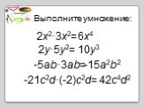 2x2·3x2= 6x4 2y·5y2= 10y3 -5ab·3ab= -15a2b2 -21c2d·(-2)c2d= 42c4d2