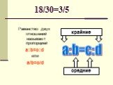 18/30=3/5. Равенство двух отношений называют пропорцией a:b=c:d или a/b=c/d