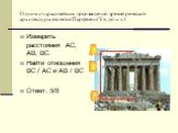 Одним из красивейших произведений древнегреческой архитектуры является Парфенон (V в. до н. э.). Измерить расстояния AC, AB, BC. Найти отношения BC / AC и AB / BC Ответ: 5/8. A B C
