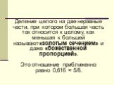 Деление целого на две неравные части, при котором большая часть так относится к целому, как меньшая к большей называют«золотым сечением» и даже «божественной пропорцией». Это отношение приближенно равно 0,618 ≈ 5/8.