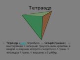Тетраэдр. Тетра́эдр (греч. τετραεδρον — четырёхгранник) — многогранник с четырьмя треугольными гранями, в каждой из вершин которого сходятся по 3 грани. У тетраэдра 4 грани, 4 вершины и 6 рёбер.