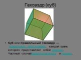 Гексаэдр (куб). Куб или правильный гексаэдр — правильный многогранник, каждая грань которого представляет собой квадрат. Частный случайпараллелепипеда и призмы.