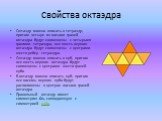 Свойства октаэдра. Октаэдр можно вписать в тетраэдр, притом четыре из восьми граней октаэдра будут совмещены с четырьмя гранями тетраэдра, все шесть вершин октаэдра будут совмещены с центрами шести ребер тетраэдра. Октаэдр можно вписать в куб, притом все шесть вершин октаэдра будут совмещены с центр