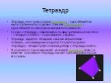 Тетраэдр. Тетраэдр, или треугольная пирамида, - простейший из многогранников, подобно тому как треугольник - простейший из многоугольников на плоскости. Слово «тетраэдр» образовано из двух греческих слов: tetra - «четыре» и hedra - «основание», «грань». Тетраэдр задается четырьмя своими вершинами - 