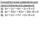 Симметричные уравнения для самостоятельного решения. 1). 5х4 – 2х3 – 6х2 – 2х + 5 = 0 2). 6х4 – 35х3 – 62х2 – 35х +6 = 0 3). 3х4 + 2х3 + 7х2 + 2х +3 = 0