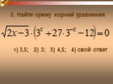 3. Найти сумму корней уравнения. 1) 3,5; 2) 3; 3) 4,5; 4) свой ответ