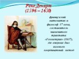 Рене Декарт (1596 – 1650). французский математик и философ 17 века, составитель знаменитого трактата «Геометрия» (1637), где впервые был изложен координатный метод