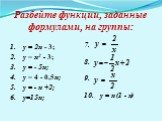 Разбейте функции, заданные формулами, на группы: у = 2х - 3; у = х2 - 3; у = - 5х; у = 4 - 0,5х; у = - х +2; у=15х; 7. 8. 9. 10. у = х (1 - х)