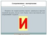 Позднее эта перекладинка просто сдвинулась против часовой стрелки, после чего буква стала выглядеть, как современный вариант. Современное начертание