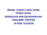 Всегда помни о силе слова. Любое слово, написанное или произнесенное, оказывает влияние на твои поступки!