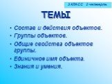 ТЕМЫ. Состав и действия объектов. Группы объектов. Общие свойства объектов группы. Единичное имя объекта. Знания и умения. 3 КЛАСС 2 четверть