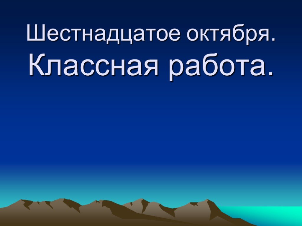 Шестнадцатое. Шестнадцатое октября. Шестнадцатое октября классная работа. Шестнадцатое октября классная. 16 Октября классная работа.