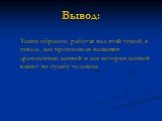 Вывод: Таким образом, работая над этой темой, я узнала, как произошли названия драгоценных камней и как история камней влияет на судьбу человека.