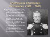 Светлицкий Константин Николаевич (1896 – 1897). Родился 23 сентября 1842 года. Образование получил во 2-м кадетском корпусе и в Николаевской академии Генерального штаба. В 1881 году назначен генералом особых поручении при командующем войсками Восточно-Сибирского военного округа. В 1885 году назначен