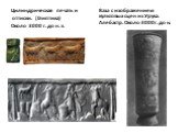 Цилиндрическая печать и оттиски. (Глиптика) Около 3000 г. до н. э. Ваза с изображением культовых сцен из Урука. Алебастр. Около 3000 г. до н.