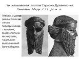 Так называемая голова Саргона Древнего из Ниневии. Медь. 23 в. до н. э. Резкая, суровая реалистическая сила в передаче лица, с живыми, выразительными чертами, тщательно выполненный богатый шлем.