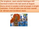 The brightest, most colorful Hottingen Hill Carnival is held in the last week of August. Every street in London is full of people in bright costumes. From all sides you can hear sounds of African and Caribbean music.