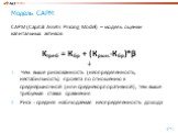 Модель CAPM. CAPM (Capital Assets Pricing Model) – модель оценки капитальных активов Kтреб = Кбр + (Крын.-Кбр)*β ↓ Чем выше рискованность (неопределенность, нестабильность) проекта по отношению к среднерыночной (или среднекорпоративной), тем выше требуемая ставка сравнения Риск = средняя наблюдаемая