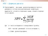 NPV – формула расчета. Рассчитывается как сумма дисконтированного чистого денежного потока (иногда начальные инвестиции выделяются из него в отдельную сумму, общего подхода это не меняет). Где: n – число интервалов планирования проекта; NCFt – чистый денежный поток за интервал t ; i – ставка дисконт