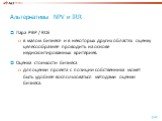 Альтернативы NPV и IRR. Пара PBP / ROE в малом бизнесе и в некоторых других областях оценку целесообразнее проводить на основе недисконтированных критериев. Оценка стоимости бизнеса для оценки проекта с позиции собственника может быть удобнее воспользоваться методами оценки бизнеса.