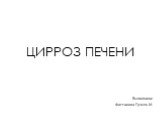 Выполнила: Фаттахова Гузель М. ЦИРРОЗ ПЕЧЕНИ