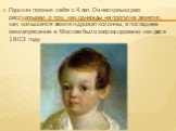 Пушкин помнил себя с 4 лет. Он несколько раз рассказывал о том, как однажды на прогулке заметил, как колышется земля и дрожат колонны, а последнее землетрясение в Москве было зафиксировано как раз в 1803 году.